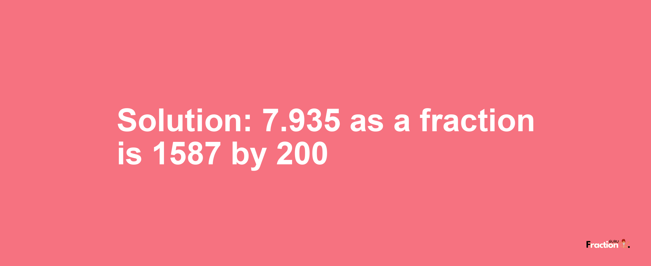 Solution:7.935 as a fraction is 1587/200